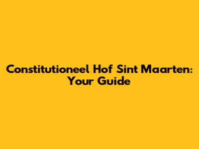 Constitutioneel Hof Sint Maarten: Your Guide