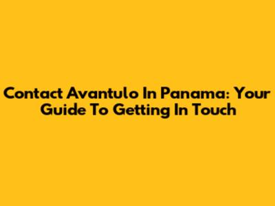 Contact Avantulo In Panama: Your Guide To Getting In Touch
