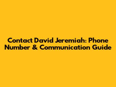Contact David Jeremiah: Phone Number & Communication Guide