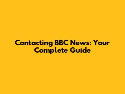 Contacting BBC News: Your Complete Guide