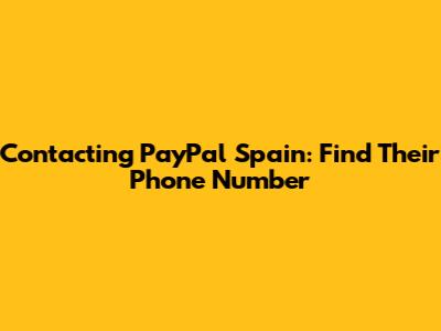 Contacting PayPal Spain: Find Their Phone Number