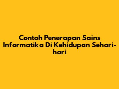 Contoh Penerapan Sains Informatika Di Kehidupan Sehari-hari