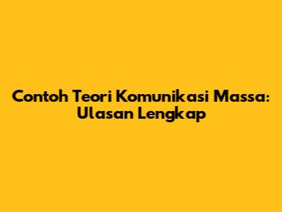 Contoh Teori Komunikasi Massa: Ulasan Lengkap