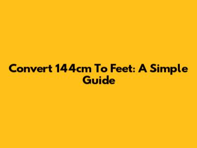 Convert 144cm To Feet: A Simple Guide