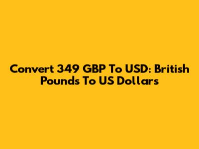 Convert 349 GBP To USD: British Pounds To US Dollars