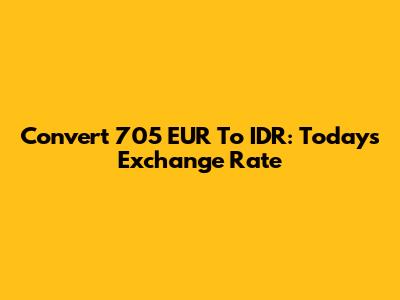 Convert 705 EUR To IDR: Today's Exchange Rate