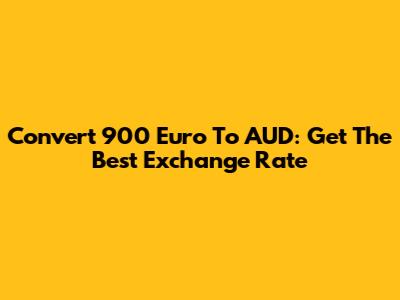Convert 900 Euro To AUD: Get The Best Exchange Rate