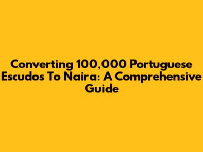 Converting 100,000 Portuguese Escudos To Naira: A Comprehensive Guide