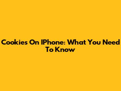 Cookies On IPhone: What You Need To Know