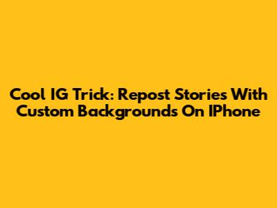 Cool IG Trick: Repost Stories With Custom Backgrounds On IPhone