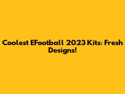 Coolest EFootball 2023 Kits: Fresh Designs!