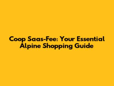 Coop Saas-Fee: Your Essential Alpine Shopping Guide