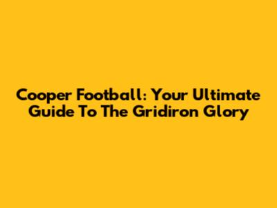 Cooper Football: Your Ultimate Guide To The Gridiron Glory