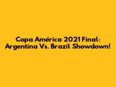 Copa América 2021 Final: Argentina Vs. Brazil Showdown!