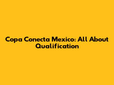 Copa Conecta Mexico: All About Qualification