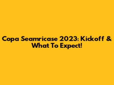 Copa Seamricase 2023: Kickoff & What To Expect!