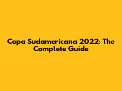 Copa Sudamericana 2022: The Complete Guide