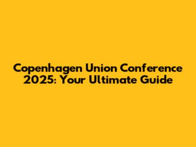 Copenhagen Union Conference 2025: Your Ultimate Guide