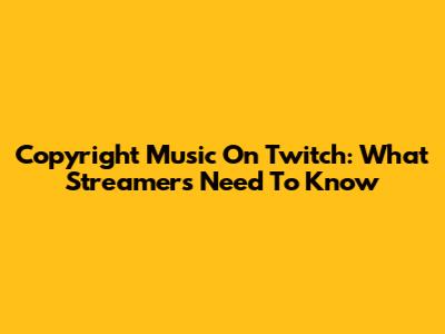 Copyright Music On Twitch: What Streamers Need To Know