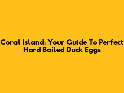 Coral Island: Your Guide To Perfect Hard Boiled Duck Eggs