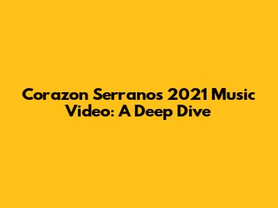 Corazon Serrano's 2021 Music Video: A Deep Dive