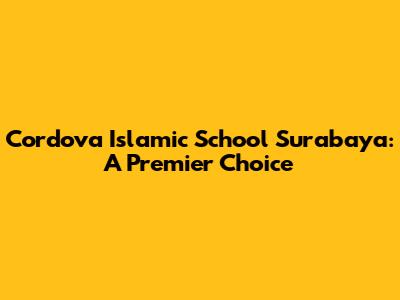 Cordova Islamic School Surabaya: A Premier Choice