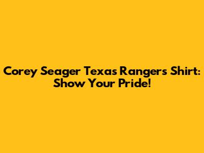 Corey Seager Texas Rangers Shirt: Show Your Pride!