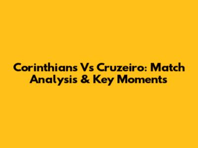 Corinthians Vs Cruzeiro: Match Analysis & Key Moments