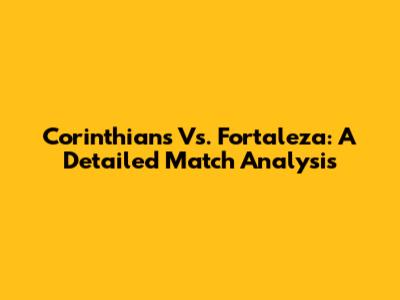 Corinthians Vs. Fortaleza: A Detailed Match Analysis