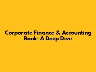 Corporate Finance & Accounting Book: A Deep Dive
