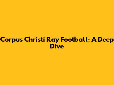 Corpus Christi Ray Football: A Deep Dive
