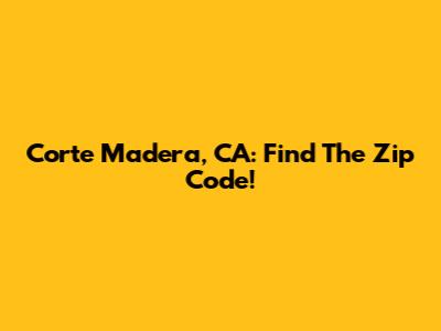 Corte Madera, CA: Find The Zip Code!