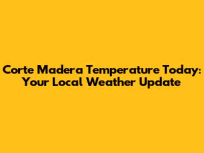 Corte Madera Temperature Today: Your Local Weather Update