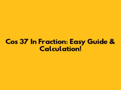 Cos 37 In Fraction: Easy Guide & Calculation!