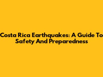 Costa Rica Earthquakes: A Guide To Safety And Preparedness