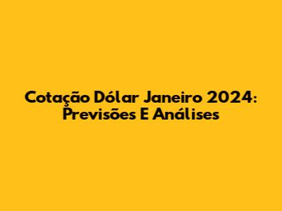 Cotação Dólar Janeiro 2024: Previsões E Análises