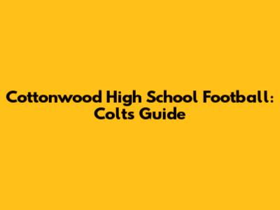 Cottonwood High School Football: Colts' Guide