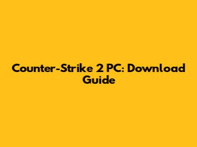 Counter-Strike 2 PC: Download Guide