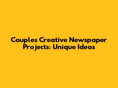 Couples' Creative Newspaper Projects: Unique Ideas