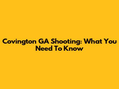 Covington GA Shooting: What You Need To Know
