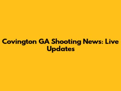 Covington GA Shooting News: Live Updates