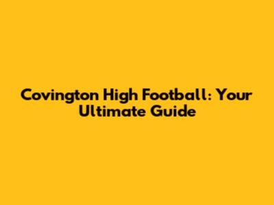 Covington High Football: Your Ultimate Guide