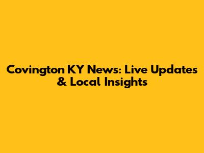 Covington KY News: Live Updates & Local Insights