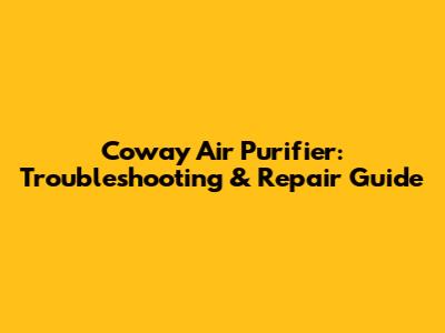 Coway Air Purifier: Troubleshooting & Repair Guide