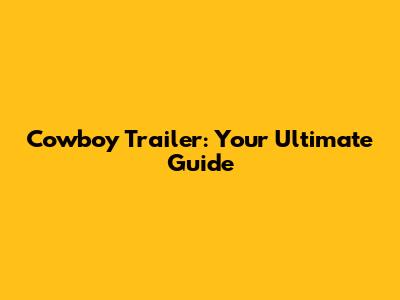 Cowboy Trailer: Your Ultimate Guide