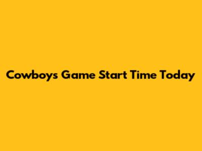 Cowboys Game Start Time Today