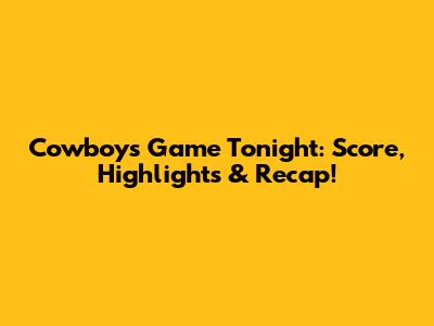 Cowboys Game Tonight: Score, Highlights & Recap!