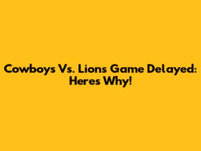 Cowboys Vs. Lions Game Delayed: Here's Why!