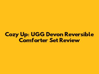 Cozy Up: UGG Devon Reversible Comforter Set Review