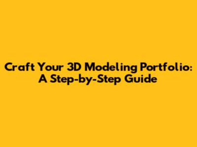 Craft Your 3D Modeling Portfolio: A Step-by-Step Guide